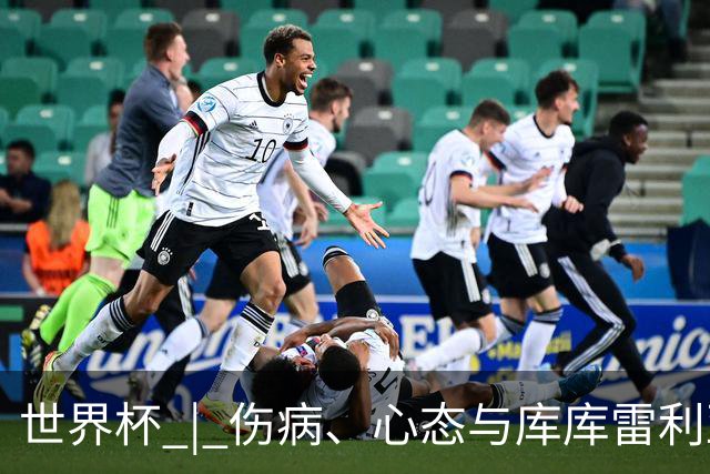 世界杯 | 伤病、心态与库库雷利亚——西班牙队赛前的三个关键词