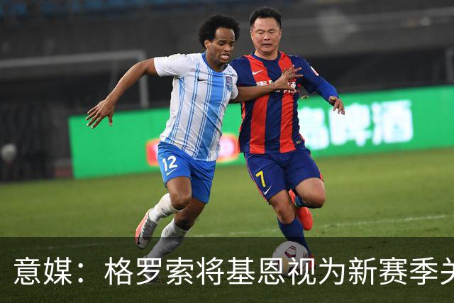 意媒：格罗索将基恩视为新赛季关键人物，已明确表达将其留队意愿