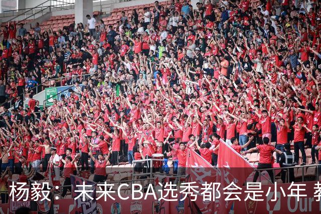 杨毅：未来CBA选秀都会是小年 教育公平更重要