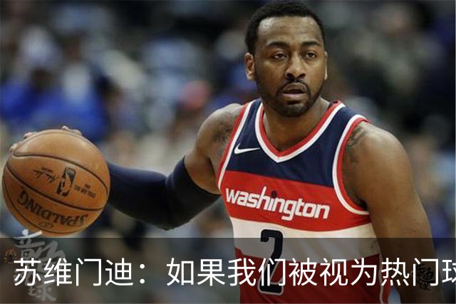 苏维门迪：如果我们被视为热门球队，那是因为这是我们应得的